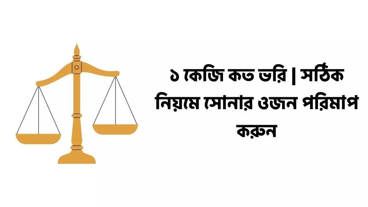 ১ কেজি কত ভরি | সঠিক নিয়মে সোনার ওজন পরিমাপ করুন ১ কেজি কত ভরি