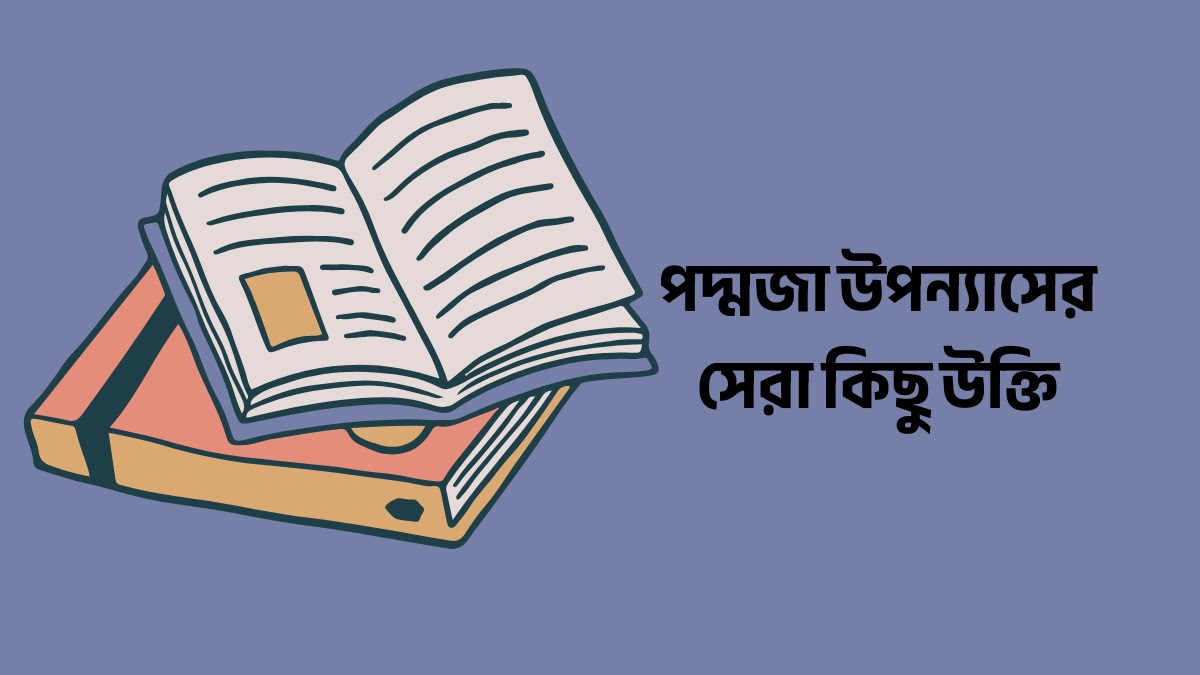 পদ্মজা উপন্যাসের সেরা কিছু উক্তি পদ্মজা উপন্যাসের সেরা কিছু উক্তি
