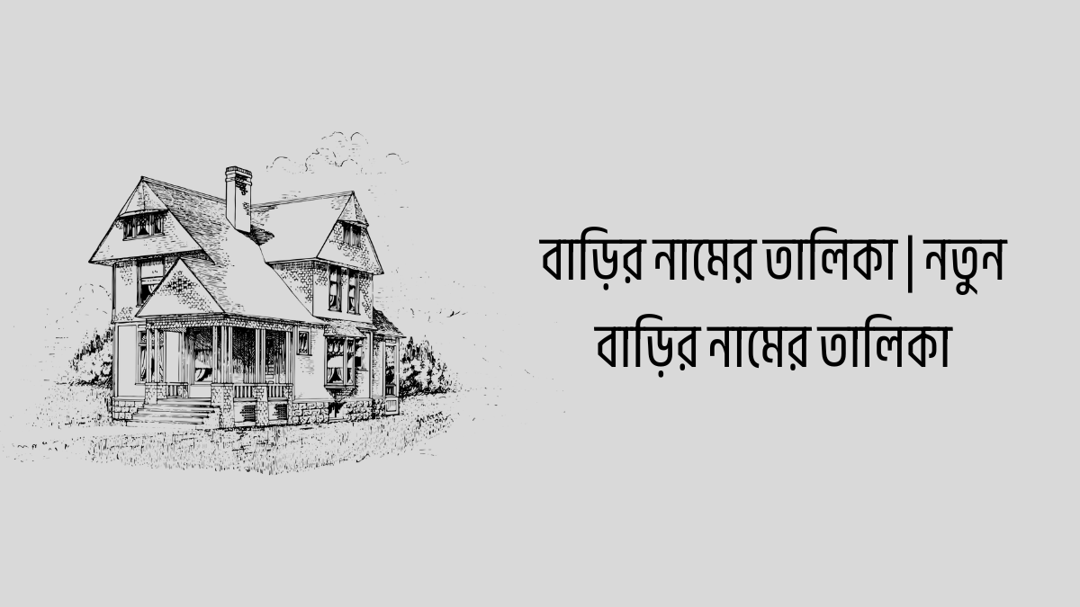 বাড়ির নামের তালিকা | নতুন বাড়ির নামের তালিকা বাড়ির নামের তালিকা