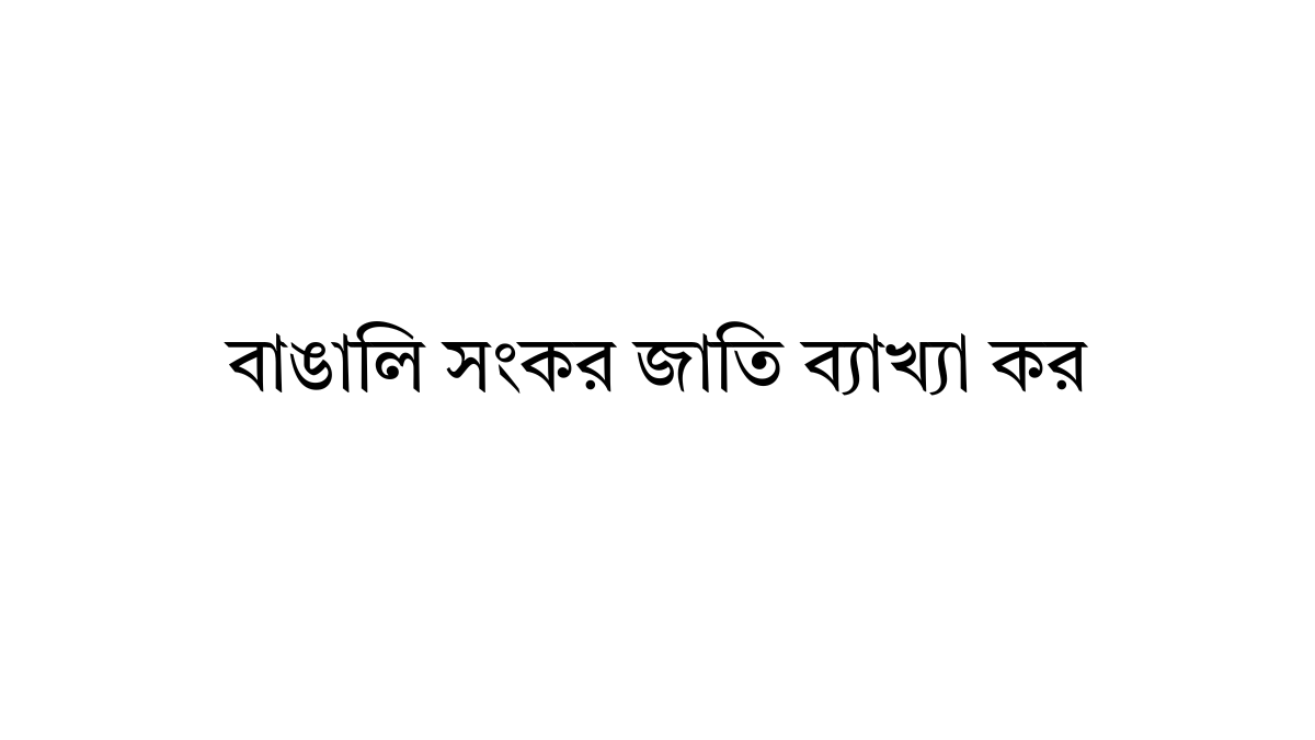 বাঙালি সংকর জাতি ব্যাখ্যা কর বাঙালি সংকর জাতি ব্যাখ্যা কর