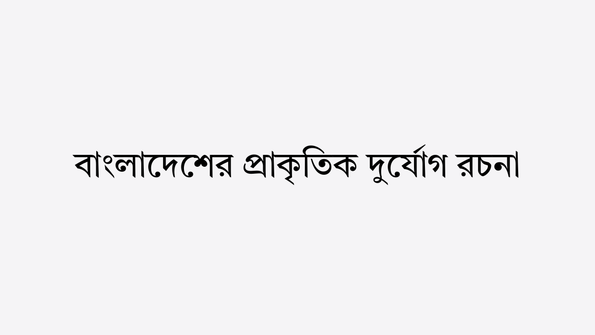 বাংলাদেশের প্রাকৃতিক দুর্যোগ রচনা | বাংলাদেশের প্রাকৃতিক দুর্যোগ রচনা ২০ পয়েন্ট বাংলাদেশের প্রাকৃতিক দুর্যোগ রচনা