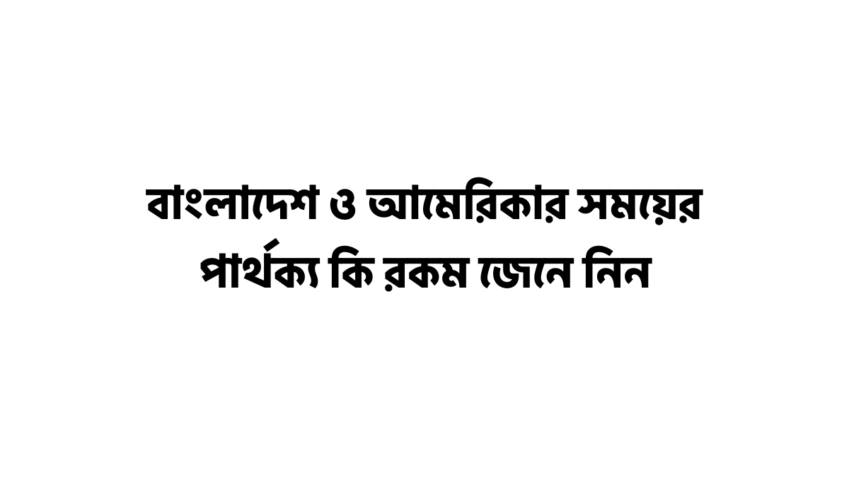 বাংলাদেশ ও আমেরিকার সময়ের পার্থক্য কি রকম জেনে নিন বাংলাদেশ ও আমেরিকার সময়ের পার্থক্য