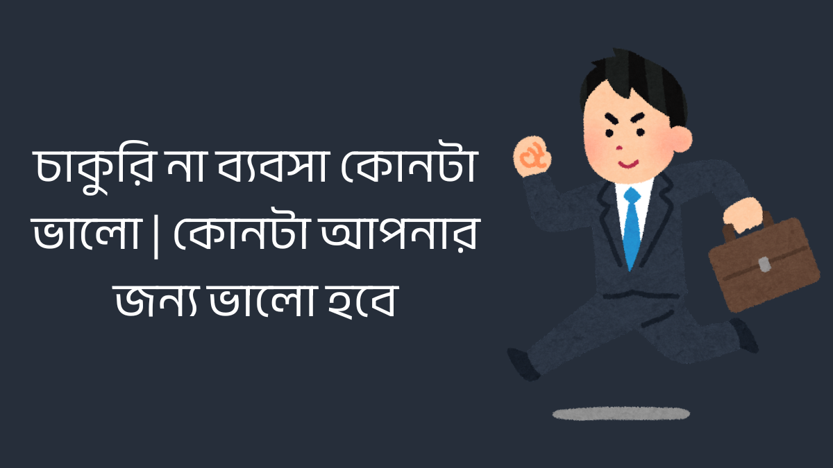 চাকুরি না ব্যবসা কোনটা ভালো | কোনটা আপনার জন্য ভালো হবে চাকুরি না ব্যবসা কোনটা ভালো