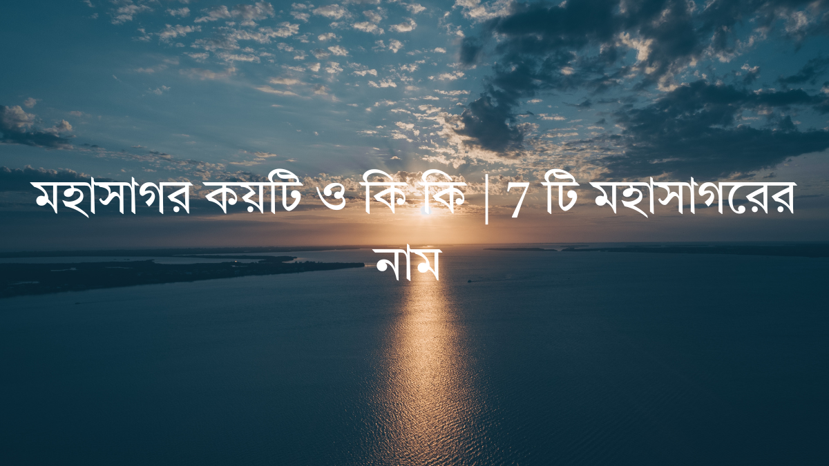 মহাসাগর কয়টি ও কি কি | 7 টি মহাসাগরের নাম মহাসাগর কয়টি ও কি কি