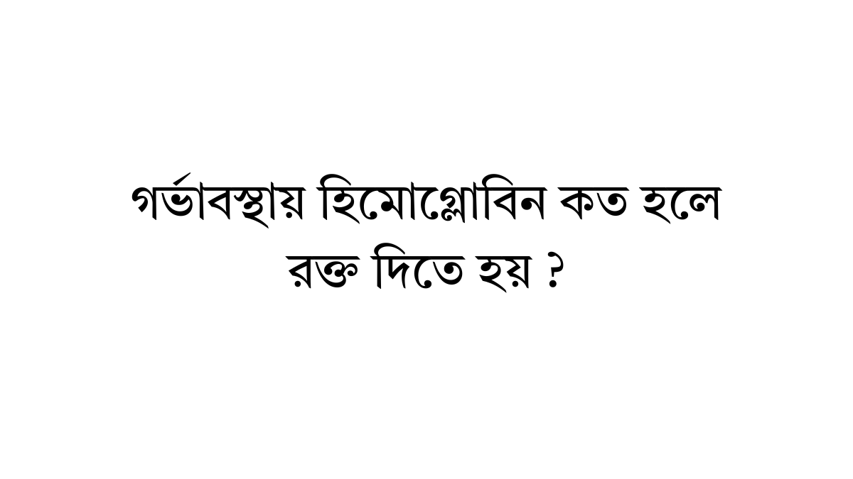 গর্ভাবস্থায় হিমোগ্লোবিন কত হলে রক্ত দিতে হয় ? গর্ভাবস্থায় হিমোগ্লোবিন কত হলে রক্ত দিতে হয়