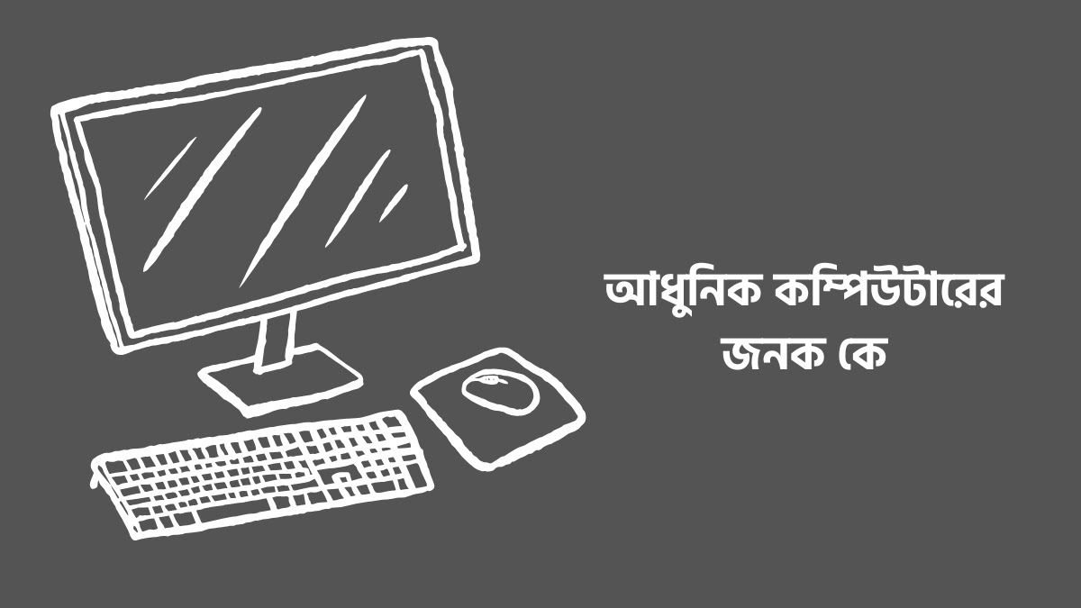 আধুনিক কম্পিউটারের জনক কে? আধুনিক কম্পিউটারের জনক কে