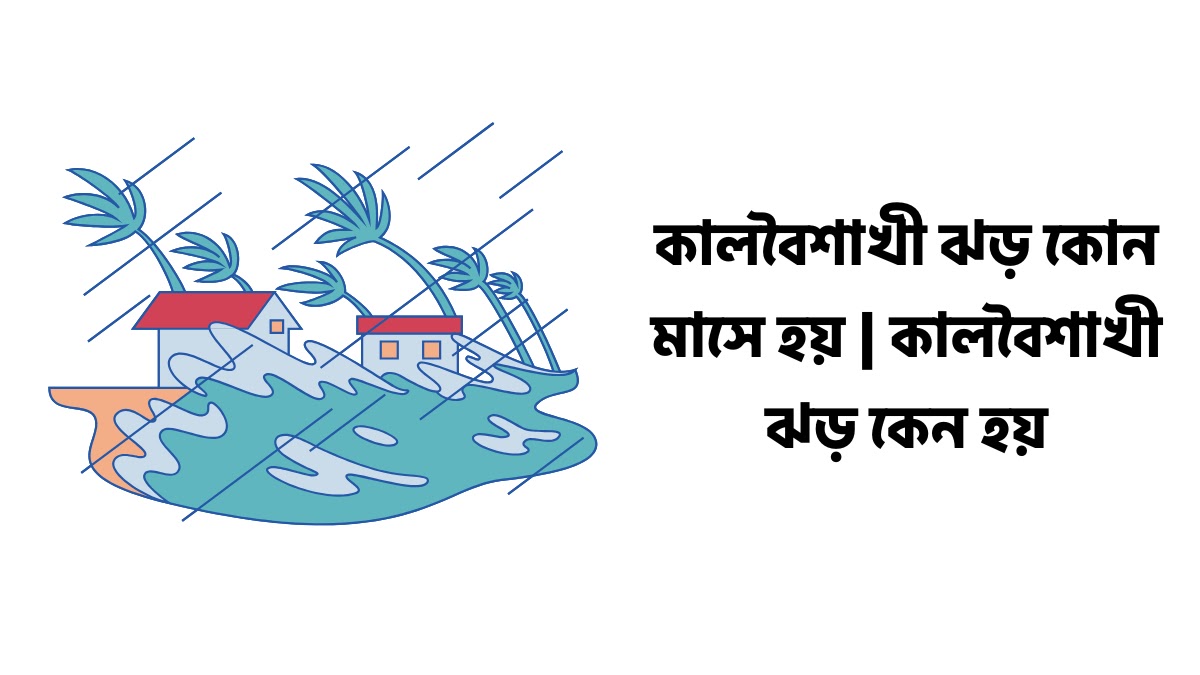 কালবৈশাখী ঝড় কোন মাসে হয় | কালবৈশাখী ঝড় কেন হয় কালবৈশাখী ঝড় কোন মাসে হয়