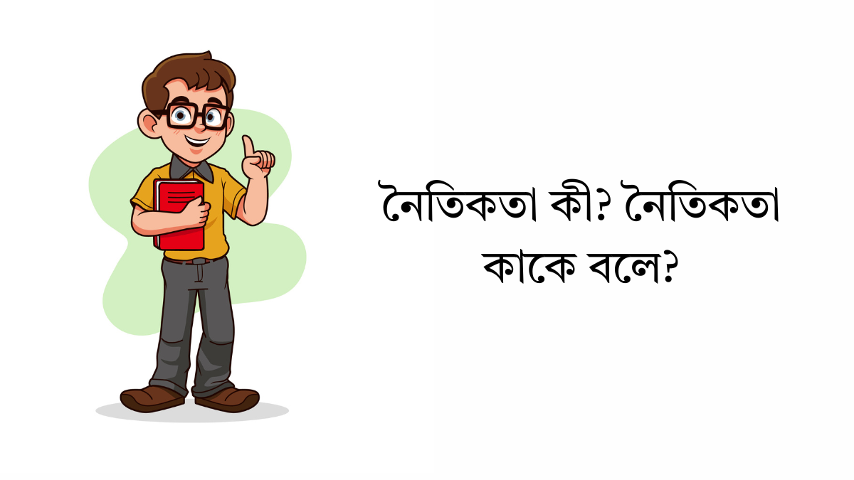 নৈতিকতা কী? নৈতিকতা কাকে বলে? নৈতিকতা কী