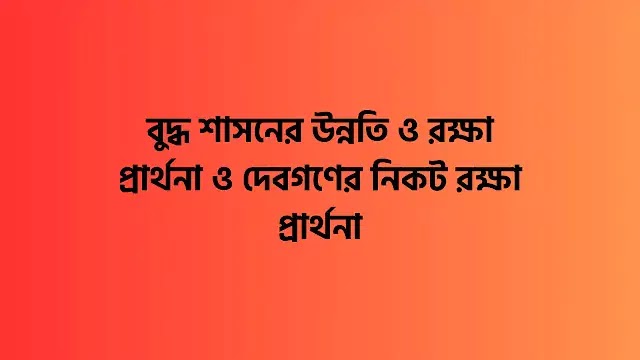 বুদ্ধ শাসনের উন্নতি ও রক্ষা প্রার্থনা ও দেবগণের নিকট রক্ষা প্রার্থনা বুদ্ধ শাসনের উন্নতি