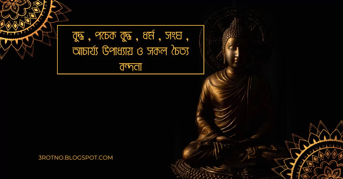 বুদ্ধ ,পচেক বুদ্ধ , ধর্ম , সংঘ , আচাৰ্য্য উপাধ্যায় ও সকল চৈত্য বন্দনা বুদ্ধ , পচেক বুদ্ধ , ধর্ম , সংঘ , আচাৰ্য্য উপাধ্যায় ও সকল চৈত্য বন্দনা